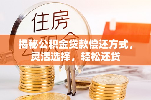 白沙揭秘公积金贷款偿还方式，灵活选择，轻松还贷