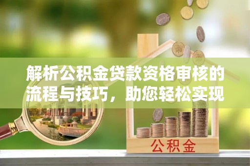 白沙解析公积金贷款资格审核的流程与技巧，助您轻松实现购房梦