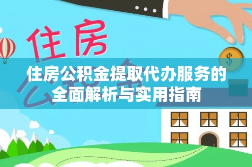 白沙住房公积金提取代办服务的全面解析与实用指南