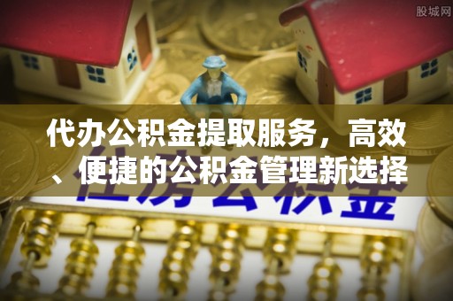白沙代办公积金提取服务，高效、便捷的公积金管理新选择