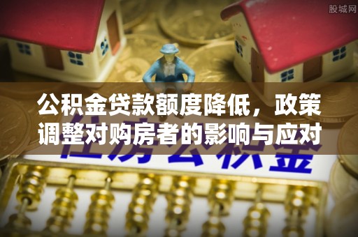 白沙公积金贷款额度降低，政策调整对购房者的影响与应对策略