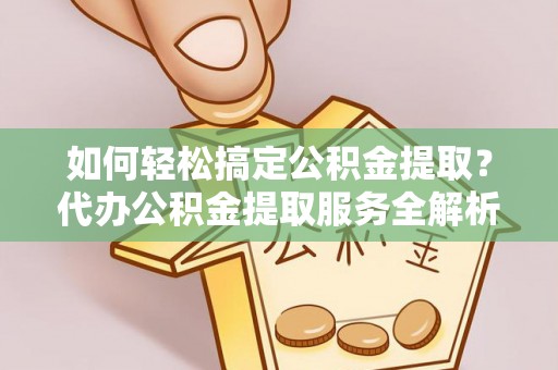 白沙如何轻松搞定公积金提取？代办公积金提取服务全解析