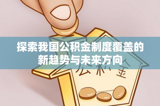 白沙探索我国公积金制度覆盖的新趋势与未来方向