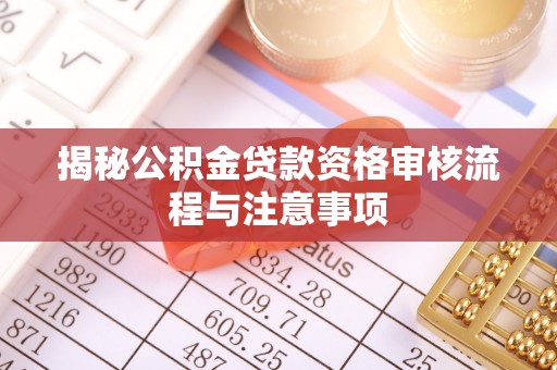 白沙揭秘公积金贷款资格审核流程与注意事项