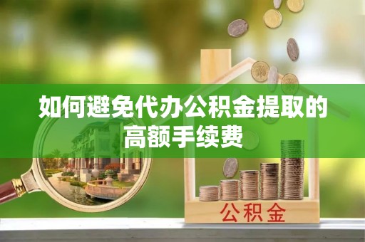 白沙如何避免代办公积金提取的高额手续费
