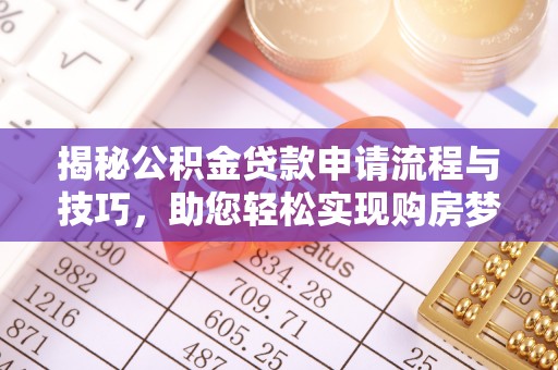 白沙揭秘公积金贷款申请流程与技巧，助您轻松实现购房梦