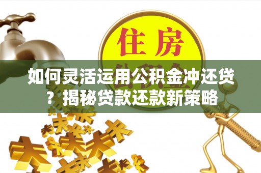 白沙如何灵活运用公积金冲还贷？揭秘贷款还款新策略