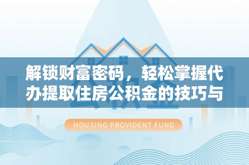 白沙解锁财富密码，轻松掌握代办提取住房公积金的技巧与策略