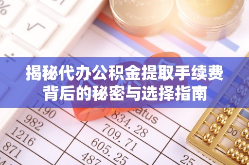 白沙揭秘代办公积金提取手续费背后的秘密与选择指南