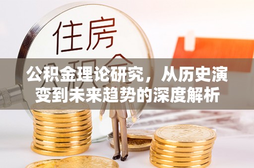 白沙公积金理论研究，从历史演变到未来趋势的深度解析