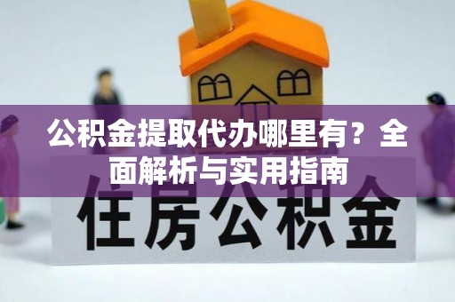 白沙公积金提取代办哪里有？全面解析与实用指南