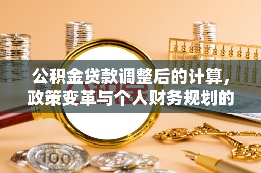 白沙公积金贷款调整后的计算，政策变革与个人财务规划的深度解析