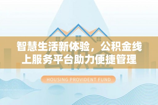 白沙智慧生活新体验，公积金线上服务平台助力便捷管理