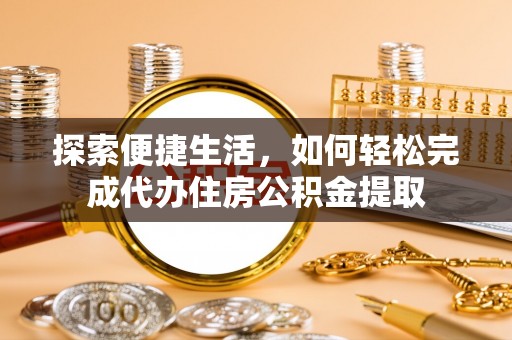 白沙探索便捷生活，如何轻松完成代办住房公积金提取