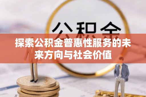 白沙探索公积金普惠性服务的未来方向与社会价值