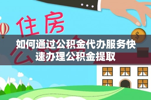 白沙如何通过公积金代办服务快速办理公积金提取