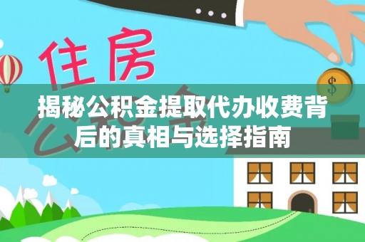 白沙揭秘公积金提取代办收费背后的真相与选择指南