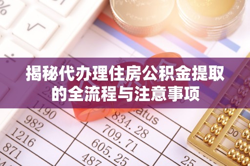白沙揭秘代办理住房公积金提取的全流程与注意事项