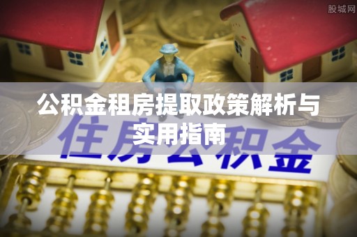 白沙公积金租房提取政策解析与实用指南