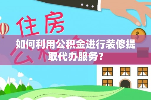 白沙如何利用公积金进行装修提取代办服务？
