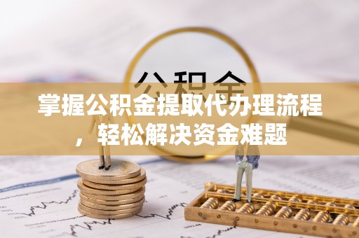 白沙掌握公积金提取代办理流程，轻松解决资金难题