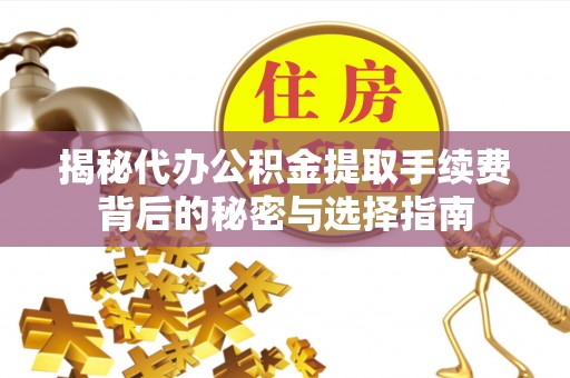 白沙揭秘代办公积金提取手续费背后的秘密与选择指南