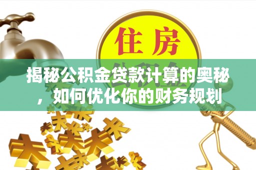 白沙揭秘公积金贷款计算的奥秘，如何优化你的财务规划