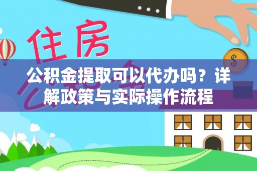 白沙公积金提取可以代办吗？详解政策与实际操作流程
