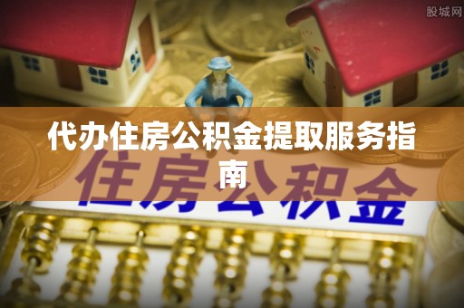 白沙代办住房公积金提取服务指南