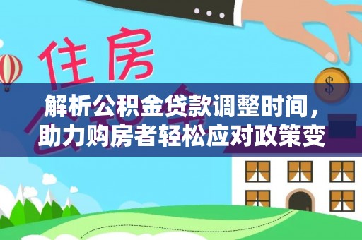 白沙解析公积金贷款调整时间，助力购房者轻松应对政策变化