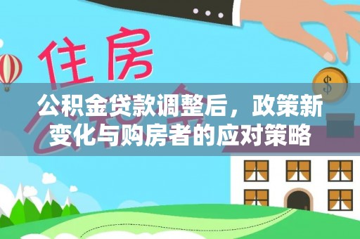 白沙公积金贷款调整后，政策新变化与购房者的应对策略