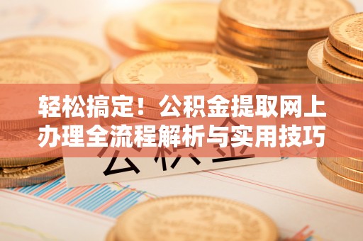 白沙轻松搞定！公积金提取网上办理全流程解析与实用技巧