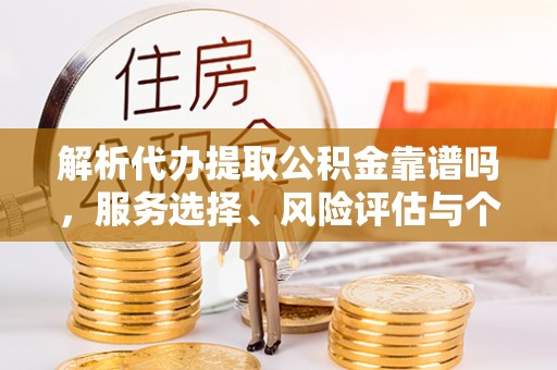 白沙解析代办提取公积金靠谱吗，服务选择、风险评估与个人权益保障