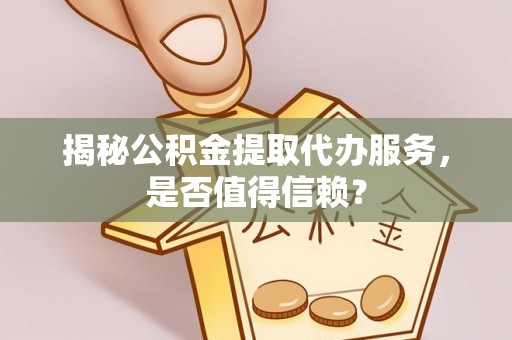 白沙揭秘公积金提取代办服务，是否值得信赖？