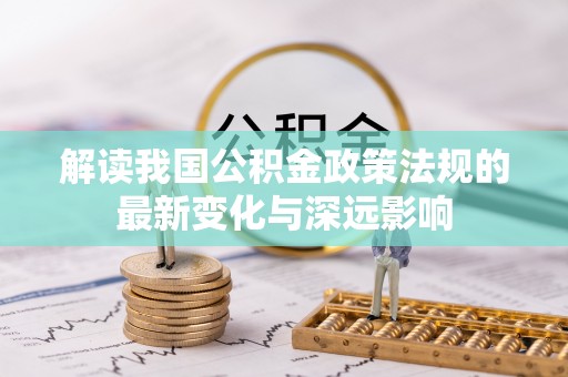 白沙解读我国公积金政策法规的最新变化与深远影响