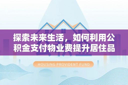 白沙探索未来生活，如何利用公积金支付物业费提升居住品质