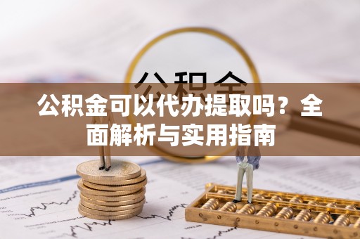 白沙公积金可以代办提取吗？全面解析与实用指南