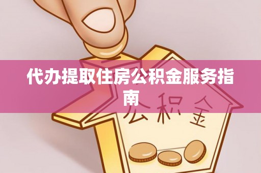 白沙代办提取住房公积金服务指南