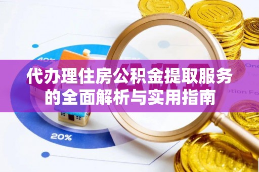 白沙代办理住房公积金提取服务的全面解析与实用指南