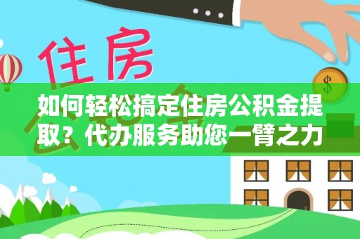 白沙如何轻松搞定住房公积金提取？代办服务助您一臂之力