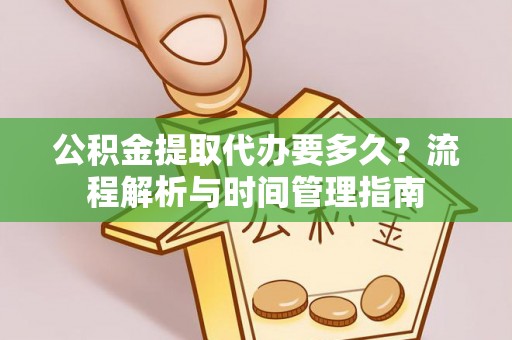 白沙公积金提取代办要多久？流程解析与时间管理指南