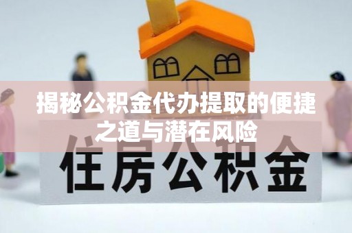 白沙揭秘公积金代办提取的便捷之道与潜在风险