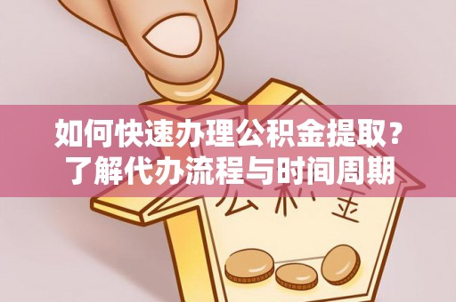 白沙如何快速办理公积金提取？了解代办流程与时间周期