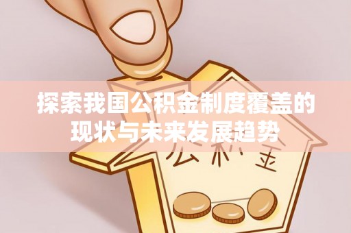 白沙探索我国公积金制度覆盖的现状与未来发展趋势
