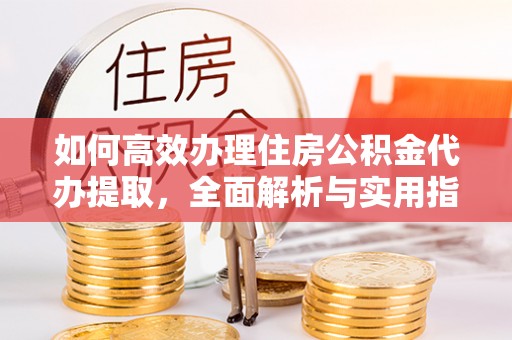 白沙如何高效办理住房公积金代办提取，全面解析与实用指南