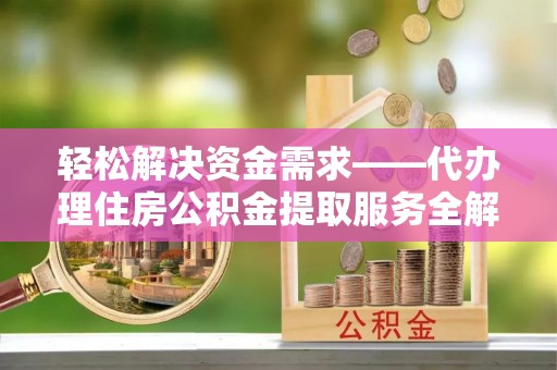 白沙轻松解决资金需求——代办理住房公积金提取服务全解析