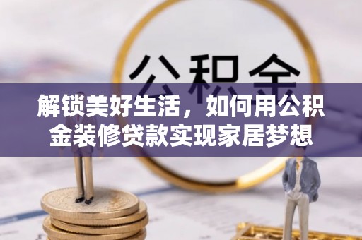 白沙解锁美好生活，如何用公积金装修贷款实现家居梦想