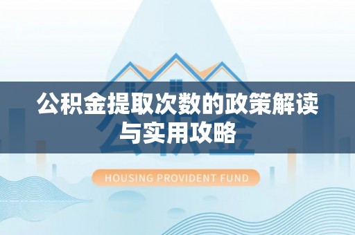 白沙公积金提取次数的政策解读与实用攻略