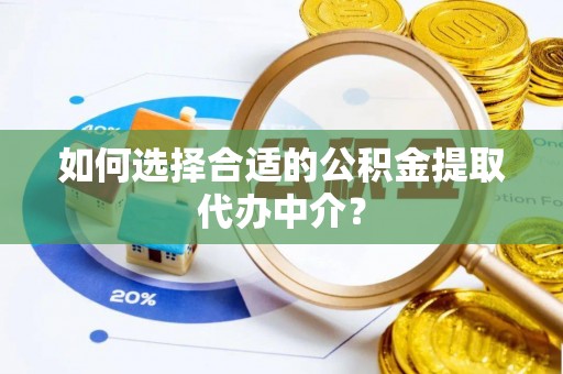 白沙如何选择合适的公积金提取代办中介？