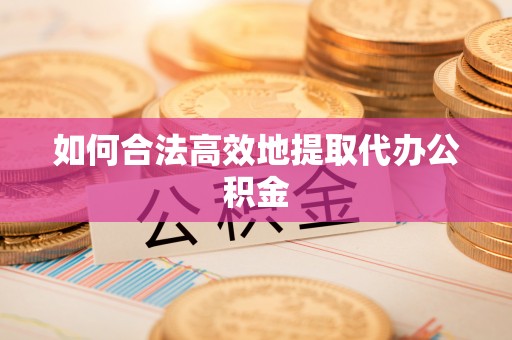白沙如何合法高效地提取代办公积金